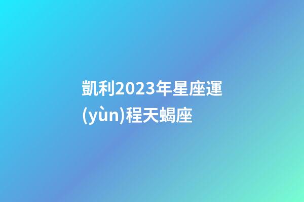 凱利2023年星座運(yùn)程天蝎座-第1張-星座運(yùn)勢(shì)-玄機(jī)派