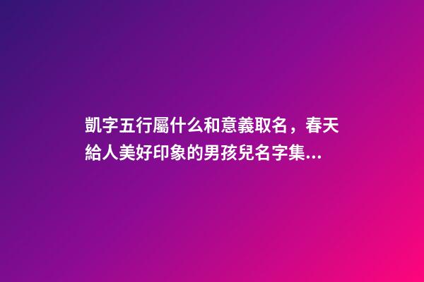 凱字五行屬什么和意義取名，春天給人美好印象的男孩兒名字集錦-第1張-觀點-玄機派