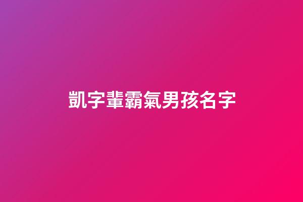 凱字輩霸氣男孩名字(凱字好聽的男孩名字)-第1張-男孩起名-玄機派