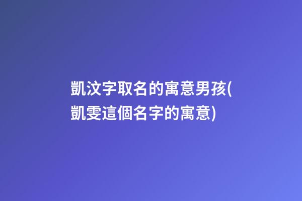 凱汶字取名的寓意男孩(凱雯這個名字的寓意)