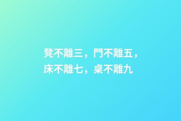 凳不離三，門不離五，床不離七，桌不離九
