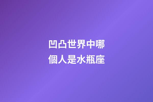 凹凸世界中哪個人是水瓶座-第1張-星座運勢-玄機派