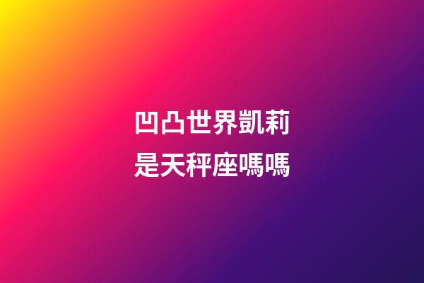 凹凸世界凱莉是天秤座嗎嗎-第1張-星座運(yùn)勢-玄機(jī)派
