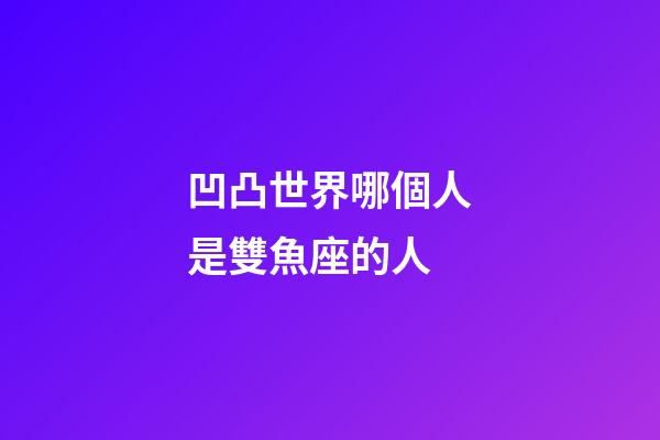 凹凸世界哪個人是雙魚座的人-第1張-星座運勢-玄機派