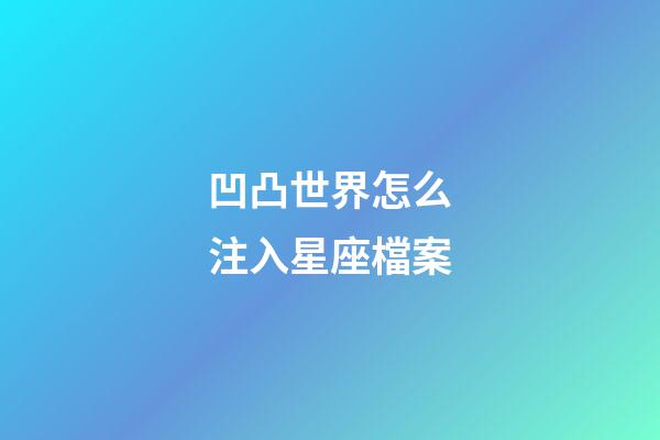 凹凸世界怎么注入星座檔案-第1張-星座運勢-玄機派