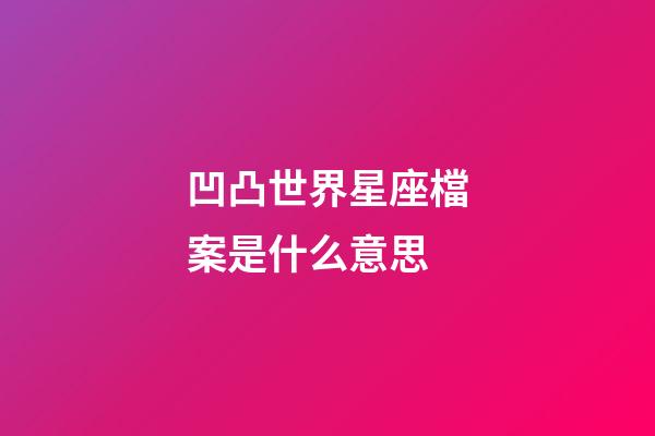 凹凸世界星座檔案是什么意思-第1張-星座運(yùn)勢(shì)-玄機(jī)派
