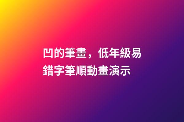 凹的筆畫，低年級易錯字筆順動畫演示-第1張-觀點-玄機派