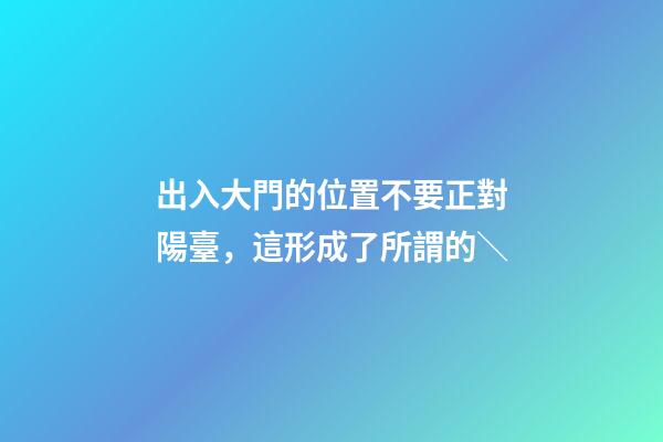 出入大門的位置不要正對陽臺，這形成了所謂的＼