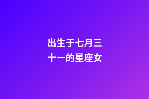 出生于七月三十一的星座女-第1張-星座運(yùn)勢(shì)-玄機(jī)派