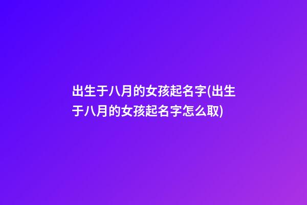 出生于八月的女孩起名字(出生于八月的女孩起名字怎么取)
