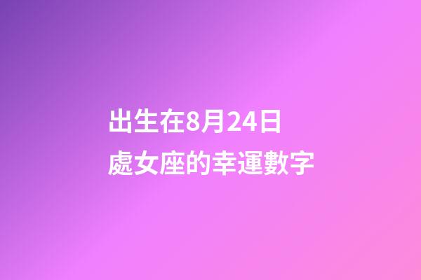出生在8月24日處女座的幸運數字-第1張-星座運勢-玄機派
