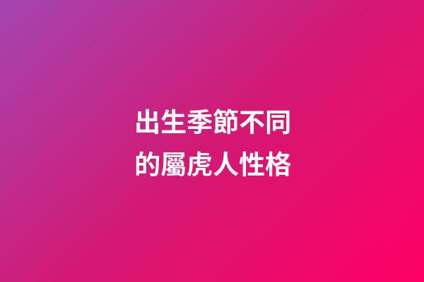 出生季節不同的屬虎人性格