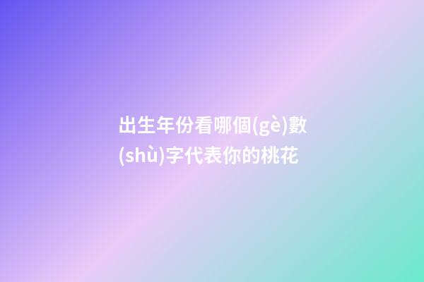 出生年份看哪個(gè)數(shù)字代表你的桃花
