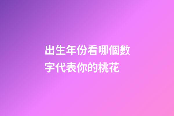 出生年份看哪個數字代表你的桃花