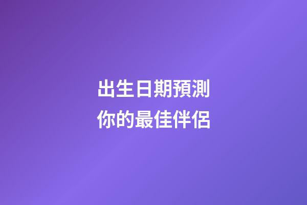 出生日期預測你的最佳伴侶