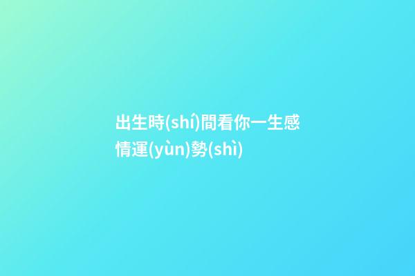 出生時(shí)間看你一生感情運(yùn)勢(shì)