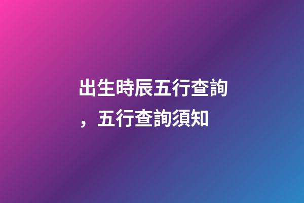 出生時辰五行查詢，五行查詢須知