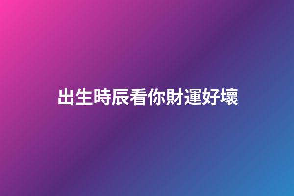 出生時辰看你財運好壞