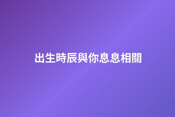 出生時辰與你息息相關