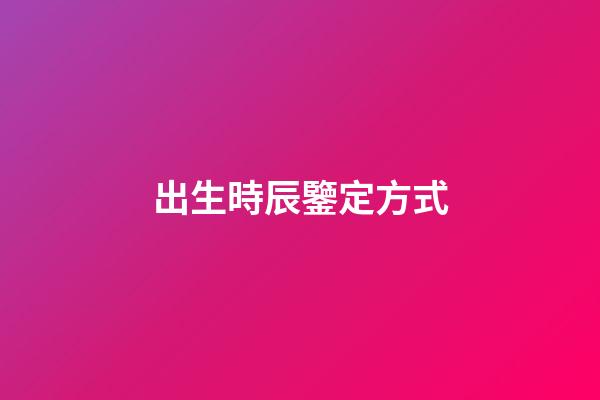 出生時辰鑒定方式