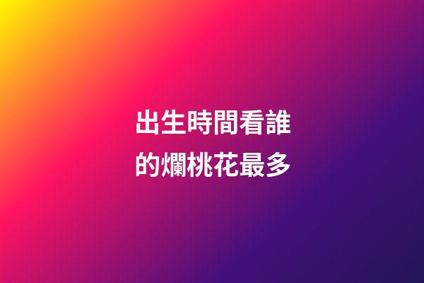 出生時間看誰的爛桃花最多