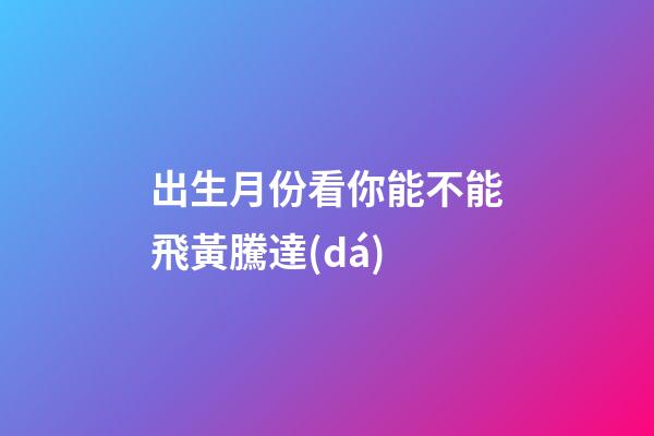 出生月份看你能不能飛黃騰達(dá)