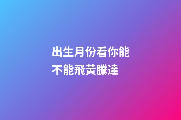出生月份看你能不能飛黃騰達