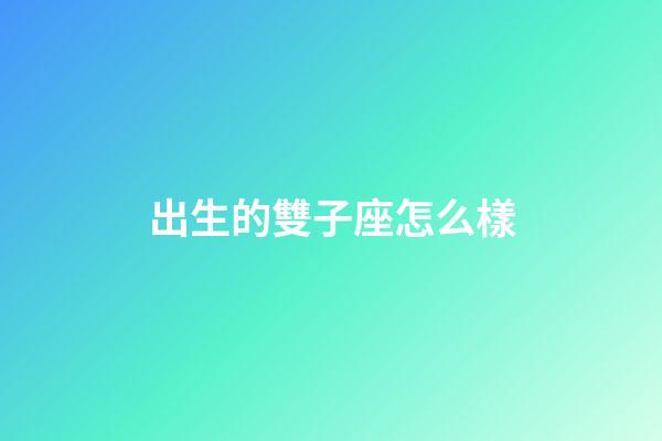 出生的雙子座怎么樣-第1張-星座運勢-玄機派