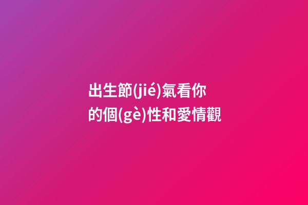 出生節(jié)氣看你的個(gè)性和愛情觀