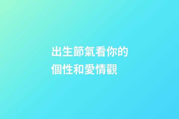 出生節氣看你的個性和愛情觀