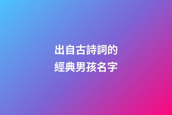 出自古詩詞的經典男孩名字(出自詩詞古文的經典男孩名字大全)-第1張-男孩起名-玄機派