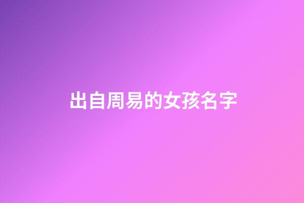 出自周易的女孩名字(周易女孩名)-第1張-女孩起名-玄機派
