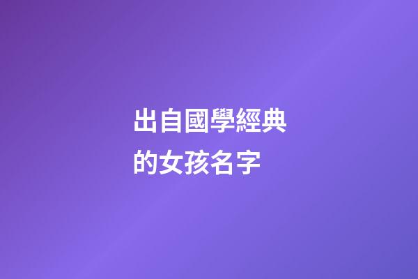 出自國學經典的女孩名字(出自國學經典的女孩名字怎么取)-第1張-女孩起名-玄機派