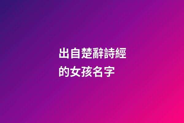 出自楚辭詩經的女孩名字(詩經楚辭女孩名字大氣文雅)-第1張-女孩起名-玄機派