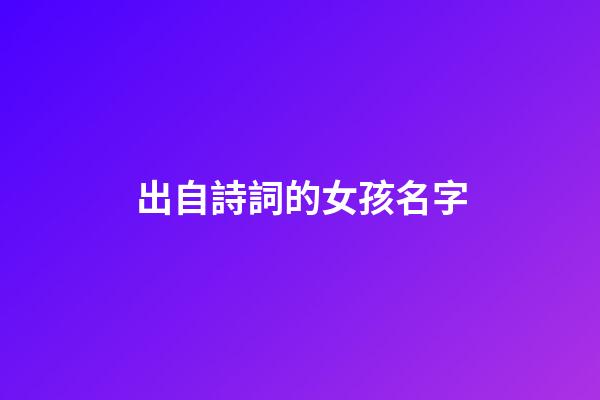 出自詩詞的女孩名字(出自詩詞的女孩名字昵稱)-第1張-女孩起名-玄機派