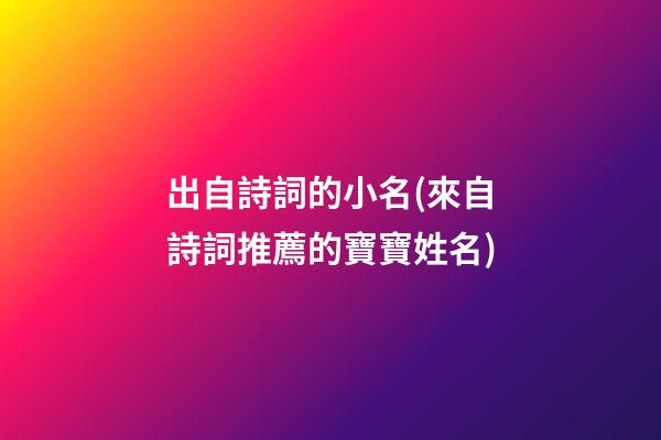 出自詩詞的小名(來自詩詞推薦的寶寶姓名)