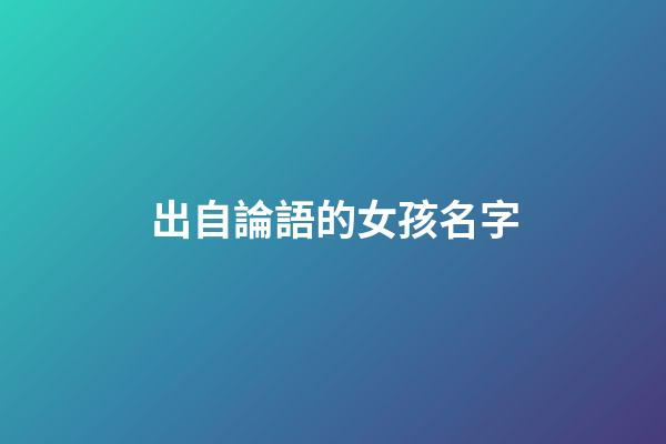 出自論語的女孩名字(出自論語的女孩名字大全)-第1張-女孩起名-玄機派