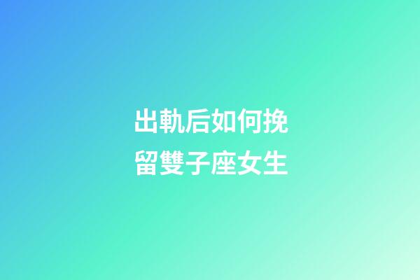 出軌后如何挽留雙子座女生-第1張-星座運勢-玄機派