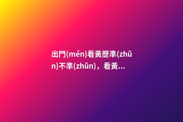 出門(mén)看黃歷準(zhǔn)不準(zhǔn)，看黃歷的講究