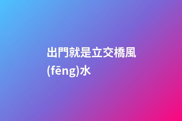 出門就是立交橋風(fēng)水