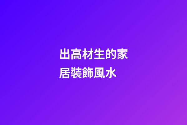 出高材生的家居裝飾風水