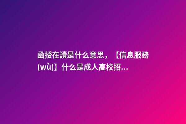 函授在讀是什么意思，【信息服務(wù)】什么是成人高校招生-第1張-觀點(diǎn)-玄機(jī)派