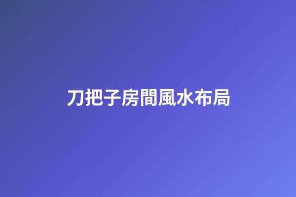 刀把子房間風水布局