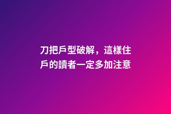 刀把戶型破解，這樣住戶的讀者一定多加注意
