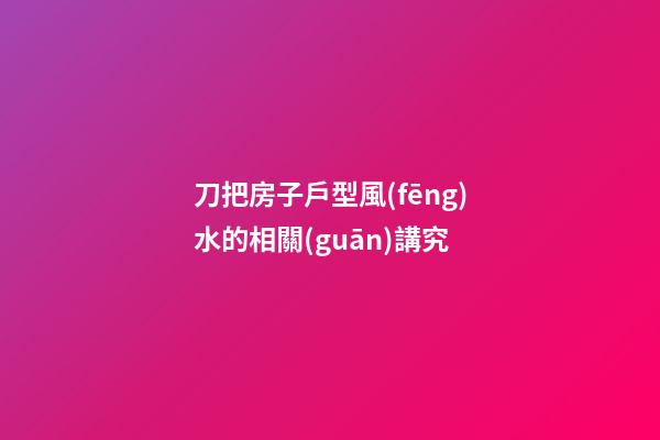 刀把房子戶型風(fēng)水的相關(guān)講究