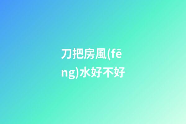 刀把房風(fēng)水好不好