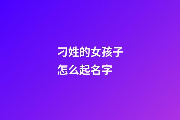 刁姓的女孩子怎么起名字(刁姓讀啥)-第1張-女孩起名-玄機派