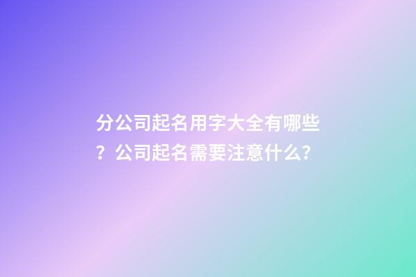 分公司起名用字大全有哪些？公司起名需要注意什么？-第1張-公司起名-玄機派