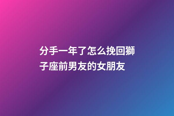 分手一年了怎么挽回獅子座前男友的女朋友-第1張-星座運(yùn)勢(shì)-玄機(jī)派