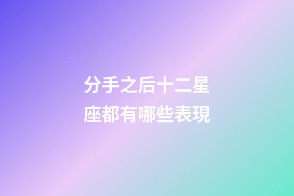 分手之后十二星座都有哪些表現-第1張-星座運勢-玄機派